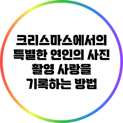 크리스마스에서의 특별한 연인의 사진 촬영: 사랑을 기록하는 방법