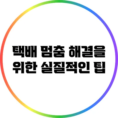 택배 멈춤 해결을 위한 실질적인 팁