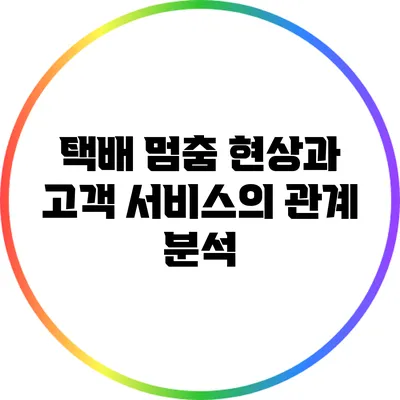 택배 멈춤 현상과 고객 서비스의 관계 분석