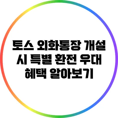 토스 외화통장 개설 시 특별 환전 우대 혜택 알아보기
