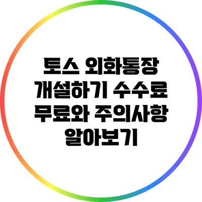 토스 외화통장 개설하기: 수수료 무료와 주의사항 알아보기