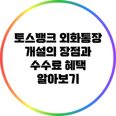 토스뱅크 외화통장 개설의 장점과 수수료 혜택 알아보기