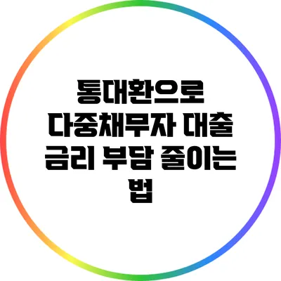 통대환으로 다중채무자 대출 금리 부담 줄이는 법