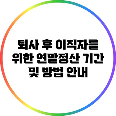 퇴사 후 이직자를 위한 연말정산 기간 및 방법 안내