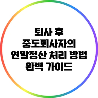 퇴사 후 중도퇴사자의 연말정산 처리 방법 완벽 가이드