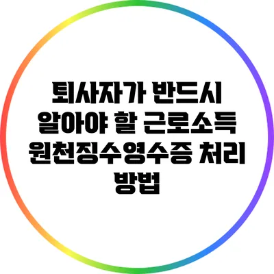 퇴사자가 반드시 알아야 할 근로소득원천징수영수증 처리 방법