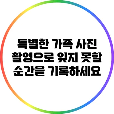 특별한 가족 사진 촬영으로 잊지 못할 순간을 기록하세요