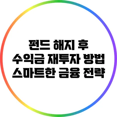 펀드 해지 후 수익금 재투자 방법: 스마트한 금융 전략
