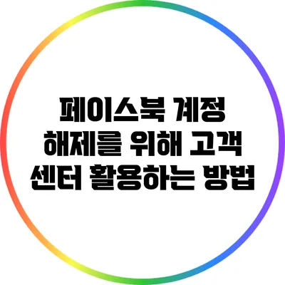 페이스북 계정 해제를 위해 고객 센터 활용하는 방법