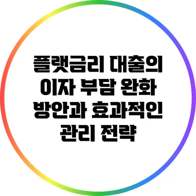 플랫금리 대출의 이자 부담 완화 방안과 효과적인 관리 전략
