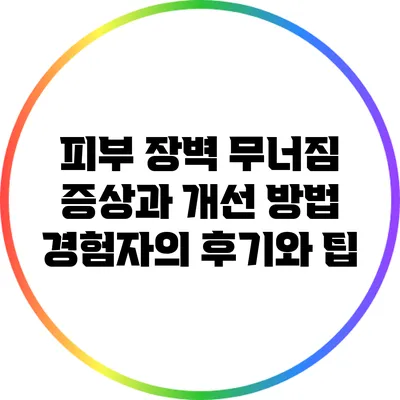 피부 장벽 무너짐 증상과 개선 방법: 경험자의 후기와 팁