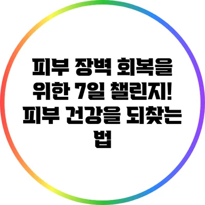 피부 장벽 회복을 위한 7일 챌린지! 피부 건강을 되찾는 법
