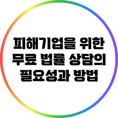 피해기업을 위한 무료 법률 상담의 필요성과 방법