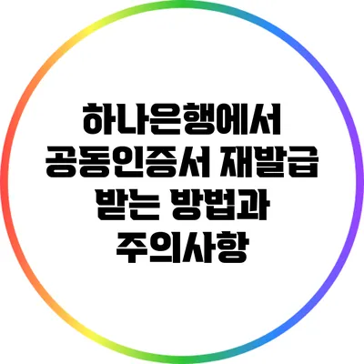 하나은행에서 공동인증서 재발급 받는 방법과 주의사항