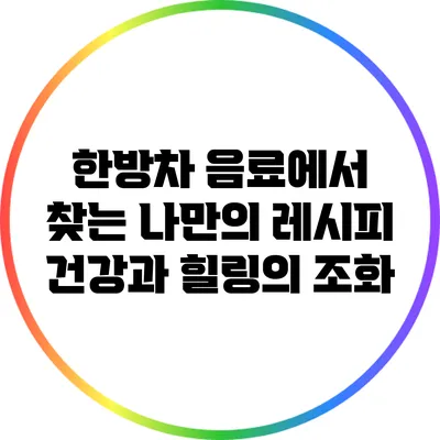 한방차 음료에서 찾는 나만의 레시피: 건강과 힐링의 조화