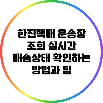 한진택배 운송장 조회: 실시간 배송상태 확인하는 방법과 팁