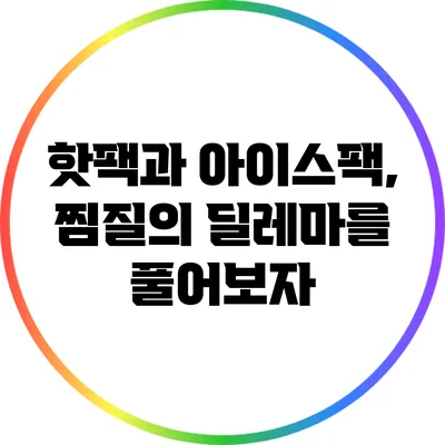 핫팩과 아이스팩, 찜질의 딜레마를 풀어보자