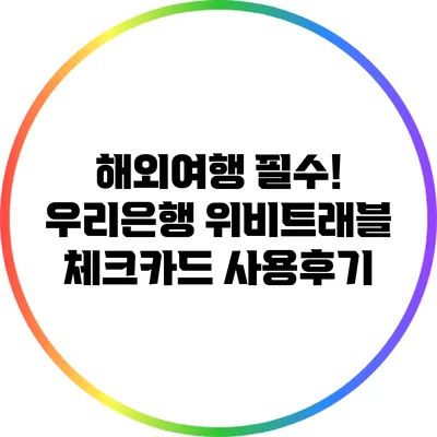 해외여행 필수! 우리은행 위비트래블 체크카드 사용후기