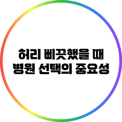 허리 삐끗했을 때 병원 선택의 중요성