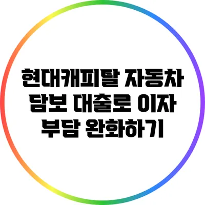 현대캐피탈 자동차 담보 대출로 이자 부담 완화하기