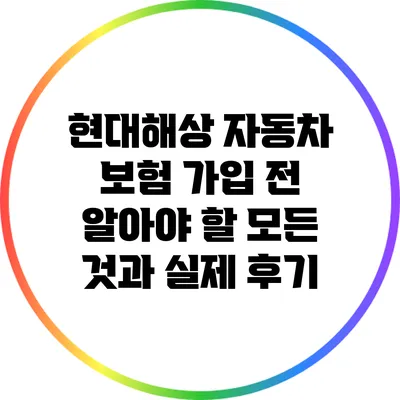 현대해상 자동차 보험 가입 전 알아야 할 모든 것과 실제 후기