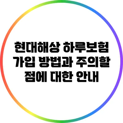 현대해상 하루보험 가입 방법과 주의할 점에 대한 안내