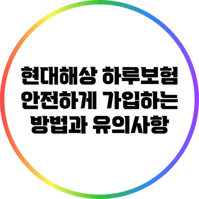 현대해상 하루보험: 안전하게 가입하는 방법과 유의사항