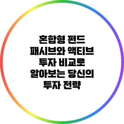 혼합형 펀드: 패시브와 액티브 투자 비교로 알아보는 당신의 투자 전략