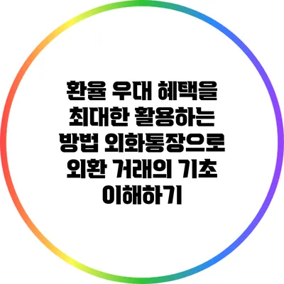 환율 우대 혜택을 최대한 활용하는 방법: 외화통장으로 외환 거래의 기초 이해하기