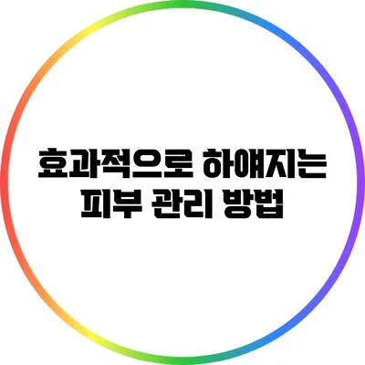 효과적으로 하얘지는 피부 관리 방법