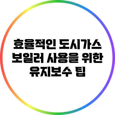 효율적인 도시가스 보일러 사용을 위한 유지보수 팁