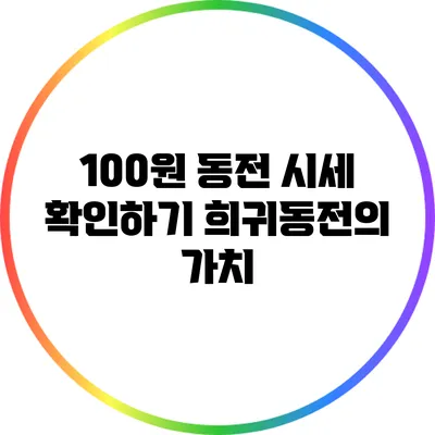 100원 동전 시세 확인하기: 희귀동전의 가치