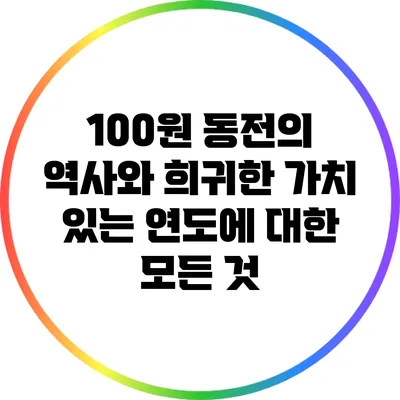 100원 동전의 역사와 희귀한 가치 있는 연도에 대한 모든 것