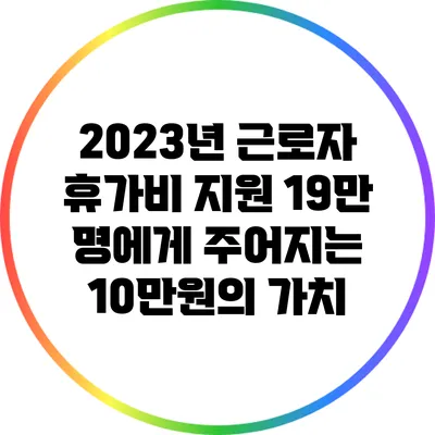 2023년 근로자 휴가비 지원: 19만 명에게 주어지는 10만원의 가치