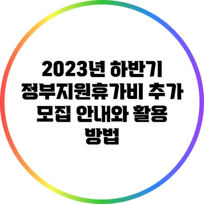 2023년 하반기 정부지원휴가비 추가 모집 안내와 활용 방법