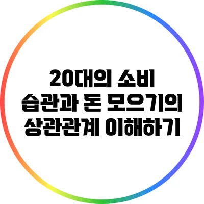 20대의 소비 습관과 돈 모으기의 상관관계 이해하기