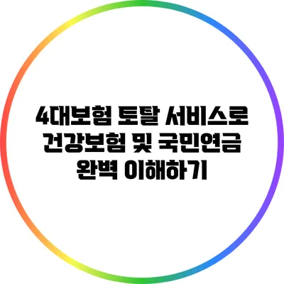 4대보험 토탈 서비스로 건강보험 및 국민연금 완벽 이해하기