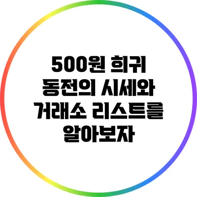500원 희귀 동전의 시세와 거래소 리스트를 알아보자