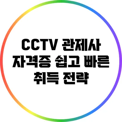 CCTV 관제사 자격증: 쉽고 빠른 취득 전략