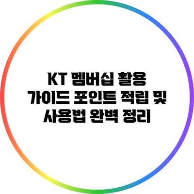 KT 멤버십 활용 가이드: 포인트 적립 및 사용법 완벽 정리