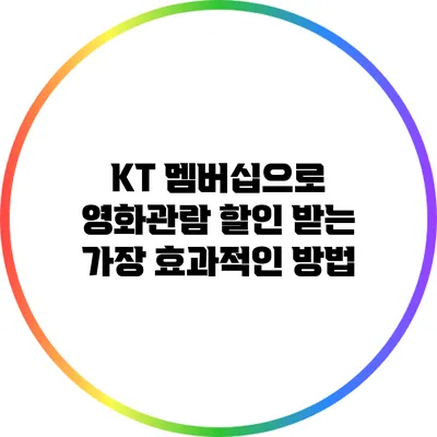 KT 멤버십으로 영화관람 할인 받는 가장 효과적인 방법