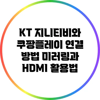 KT 지니티비와 쿠팡플레이 연결 방법: 미러링과 HDMI 활용법