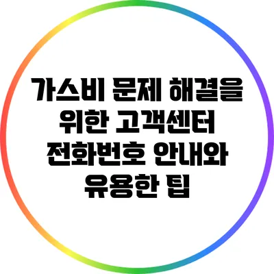 가스비 문제 해결을 위한 고객센터 전화번호 안내와 유용한 팁
