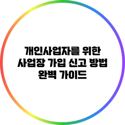 개인사업자를 위한 사업장 가입 신고 방법 완벽 가이드