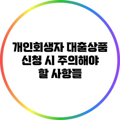 개인회생자 대출상품 신청 시 주의해야 할 사항들