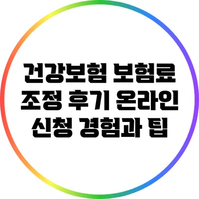건강보험 보험료 조정 후기: 온라인 신청 경험과 팁