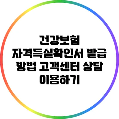 건강보험 자격득실확인서 발급 방법: 고객센터 상담 이용하기