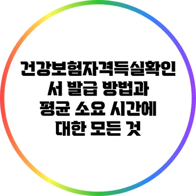 건강보험자격득실확인서 발급 방법과 평균 소요 시간에 대한 모든 것