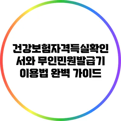 건강보험자격득실확인서와 무인민원발급기 이용법 완벽 가이드