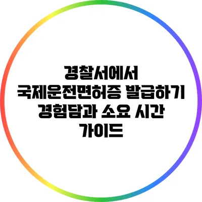 경찰서에서 국제운전면허증 발급하기: 경험담과 소요 시간 가이드